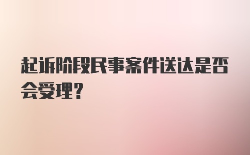 起诉阶段民事案件送达是否会受理?