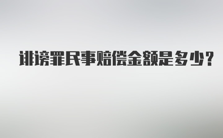 诽谤罪民事赔偿金额是多少？