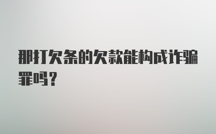 那打欠条的欠款能构成诈骗罪吗？