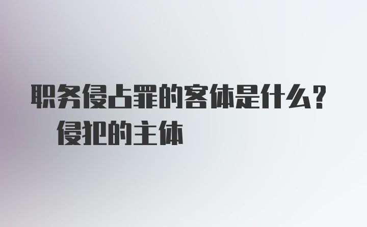 职务侵占罪的客体是什么? 侵犯的主体