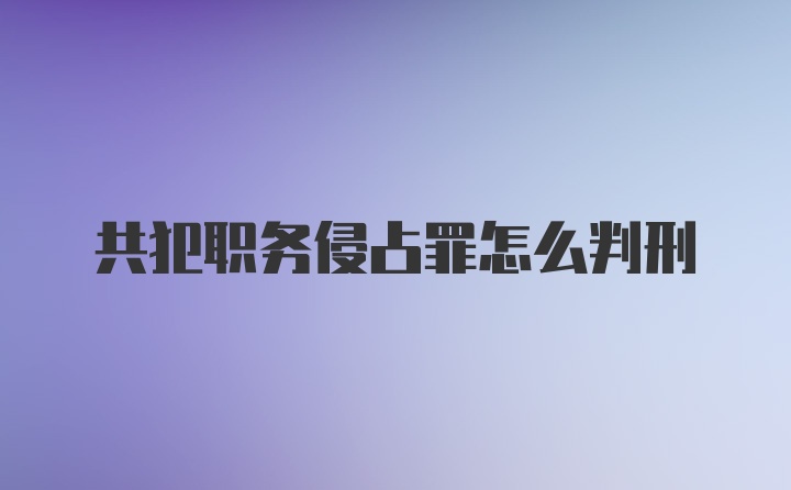 共犯职务侵占罪怎么判刑