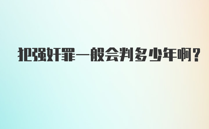 犯强奸罪一般会判多少年啊？