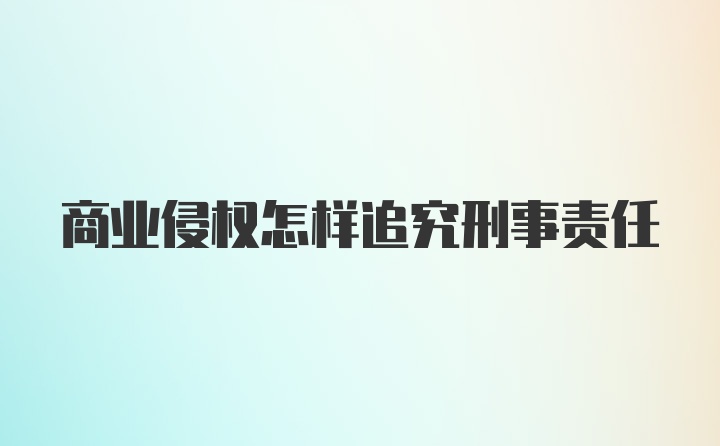 商业侵权怎样追究刑事责任