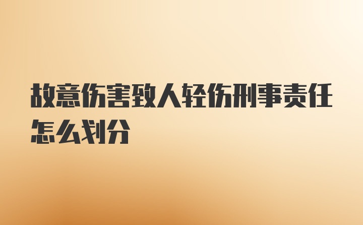 故意伤害致人轻伤刑事责任怎么划分