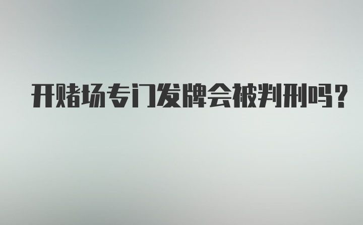 开赌场专门发牌会被判刑吗?