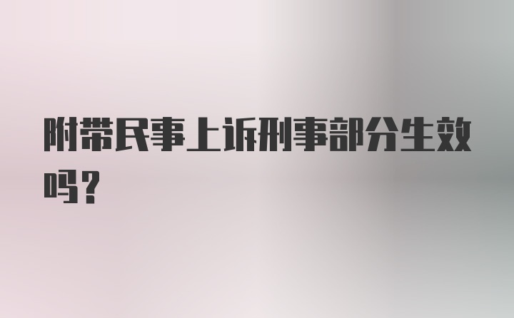 附带民事上诉刑事部分生效吗？