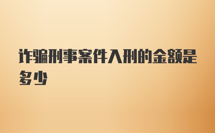 诈骗刑事案件入刑的金额是多少