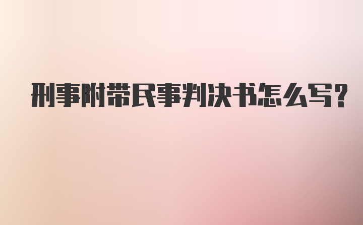 刑事附带民事判决书怎么写？