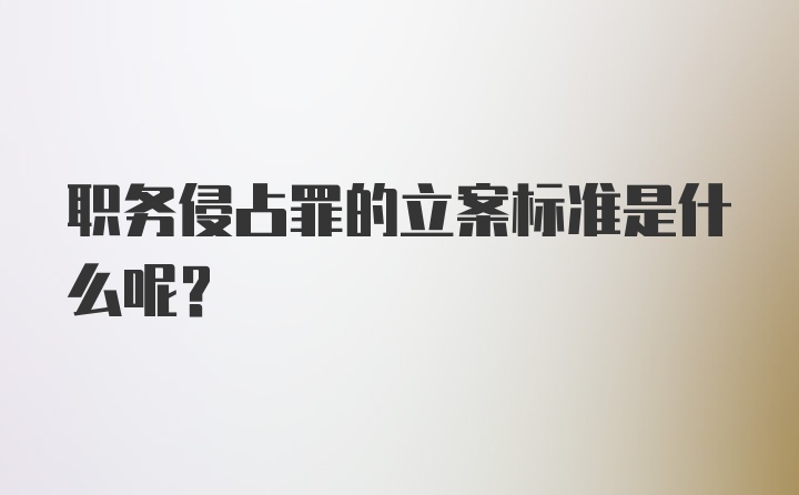 职务侵占罪的立案标准是什么呢？