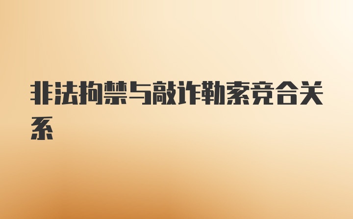 非法拘禁与敲诈勒索竞合关系