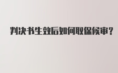 判决书生效后如何取保候审？