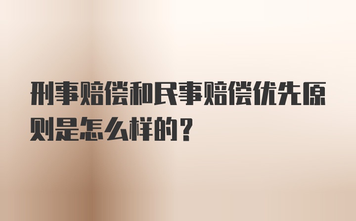 刑事赔偿和民事赔偿优先原则是怎么样的？