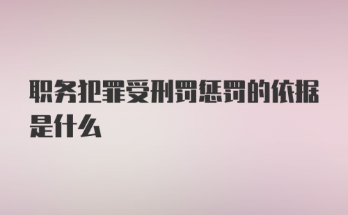 职务犯罪受刑罚惩罚的依据是什么