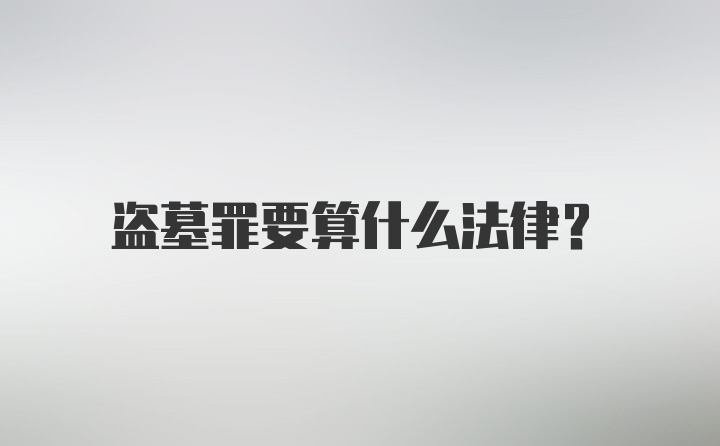 盗墓罪要算什么法律？