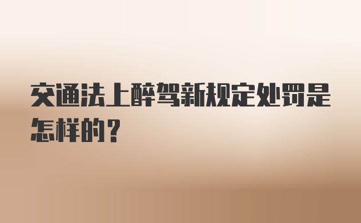 交通法上醉驾新规定处罚是怎样的？