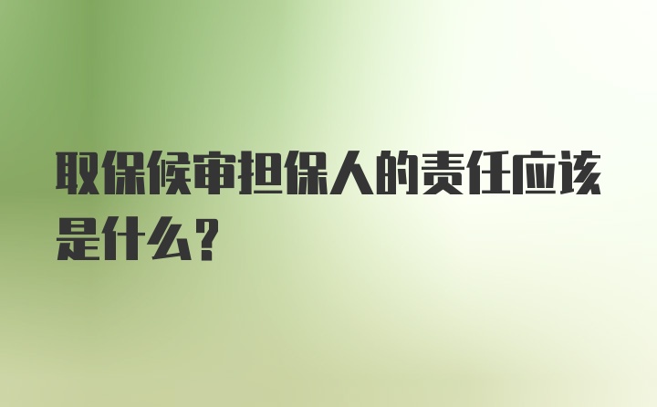 取保候审担保人的责任应该是什么？