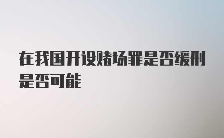 在我国开设赌场罪是否缓刑是否可能