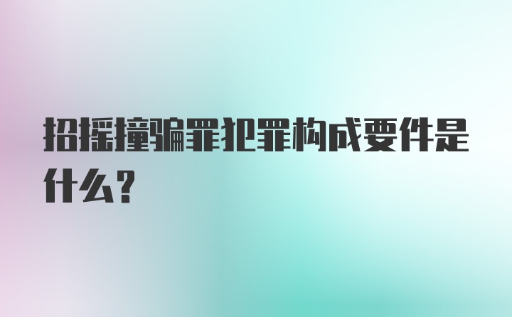 招摇撞骗罪犯罪构成要件是什么?