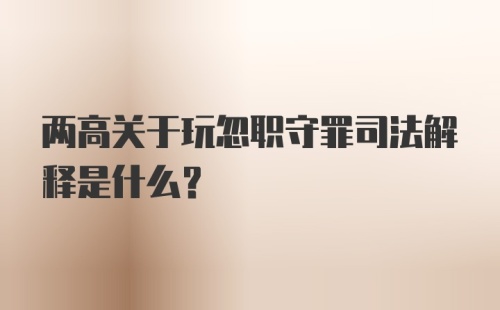 两高关于玩忽职守罪司法解释是什么?