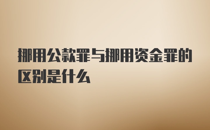 挪用公款罪与挪用资金罪的区别是什么