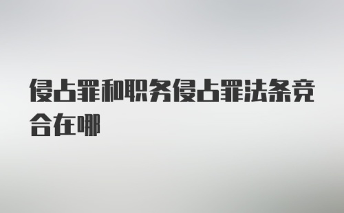 侵占罪和职务侵占罪法条竞合在哪