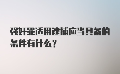 强奸罪适用逮捕应当具备的条件有什么？