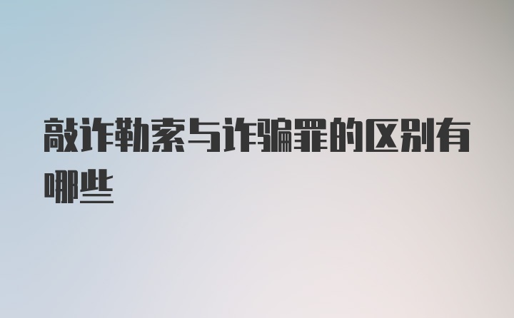 敲诈勒索与诈骗罪的区别有哪些