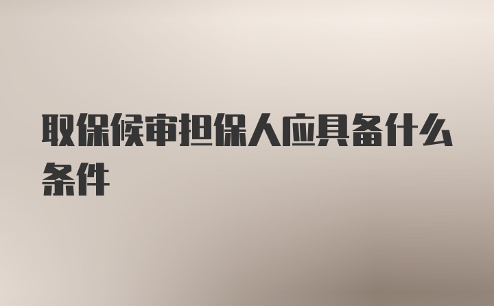 取保候审担保人应具备什么条件