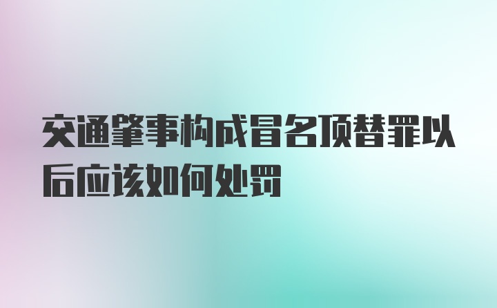 交通肇事构成冒名顶替罪以后应该如何处罚