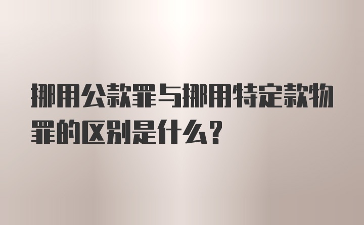 挪用公款罪与挪用特定款物罪的区别是什么？