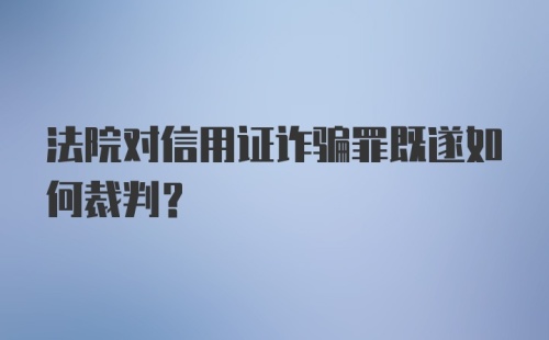 法院对信用证诈骗罪既遂如何裁判？