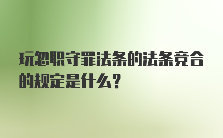 玩忽职守罪法条的法条竞合的规定是什么？