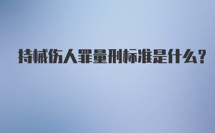 持械伤人罪量刑标准是什么？