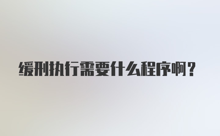 缓刑执行需要什么程序啊？