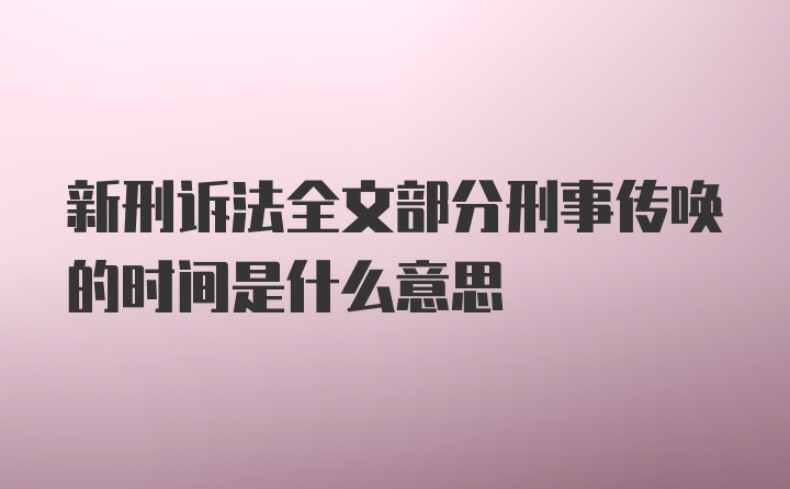 新刑诉法全文部分刑事传唤的时间是什么意思