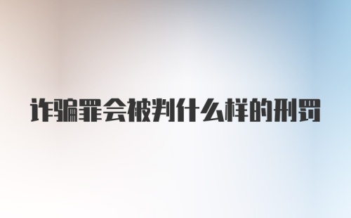 诈骗罪会被判什么样的刑罚