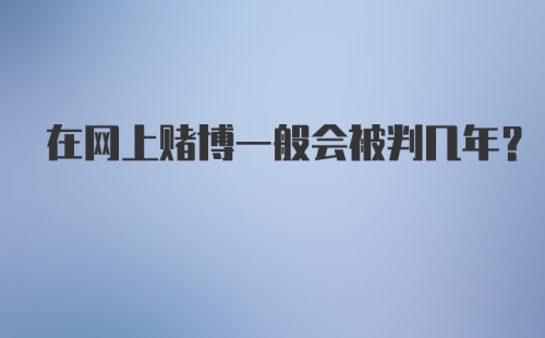 在网上赌博一般会被判几年？