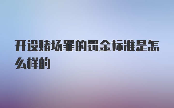 开设赌场罪的罚金标准是怎么样的