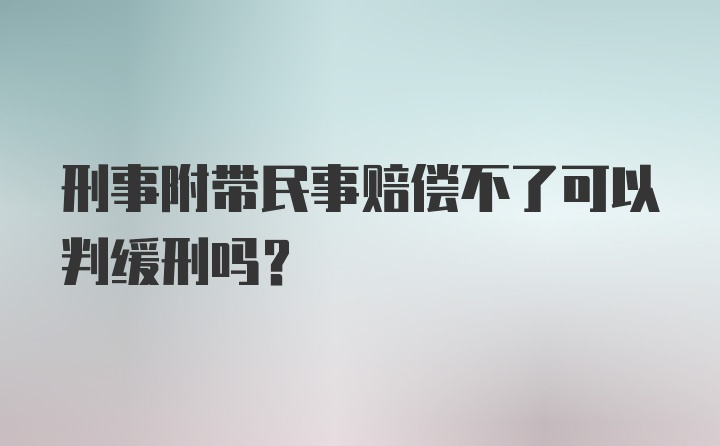 刑事附带民事赔偿不了可以判缓刑吗？