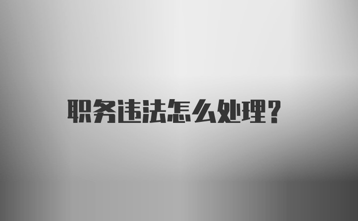 职务违法怎么处理？