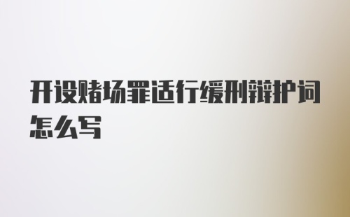 开设赌场罪适行缓刑辩护词怎么写