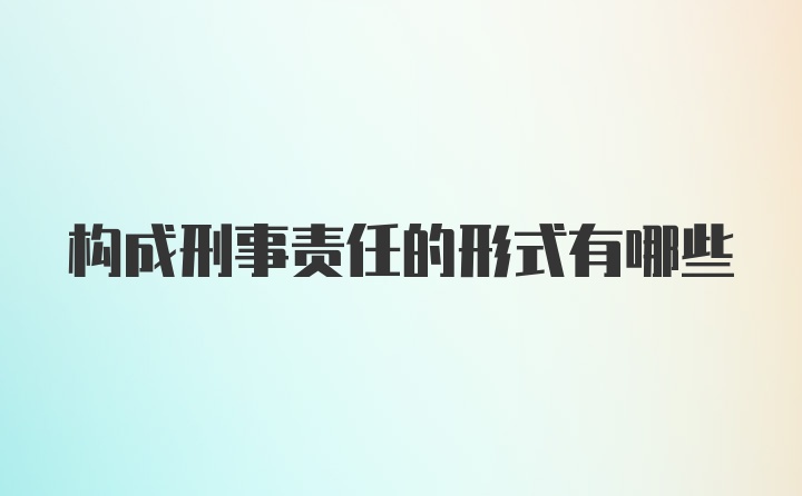 构成刑事责任的形式有哪些