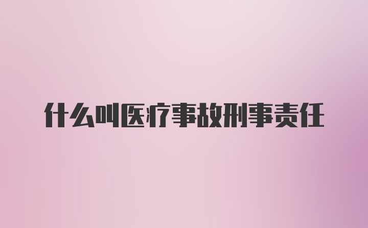 什么叫医疗事故刑事责任