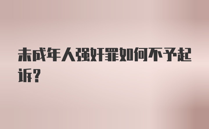 未成年人强奸罪如何不予起诉？