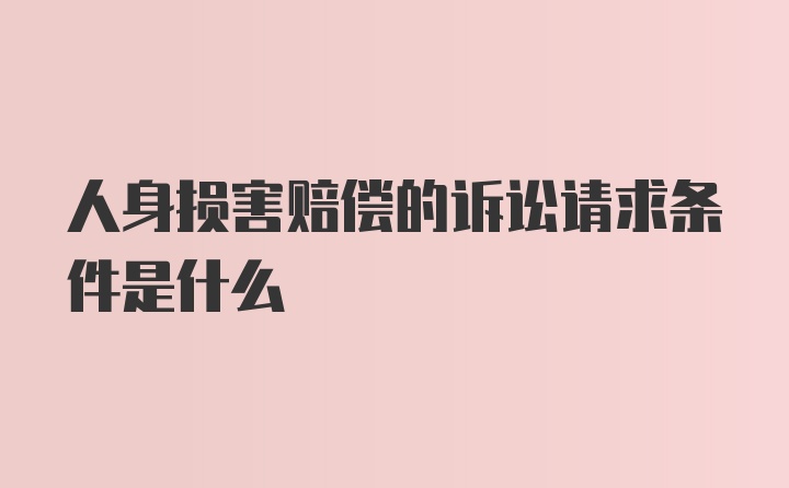 人身损害赔偿的诉讼请求条件是什么