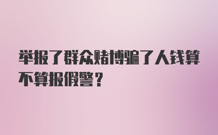 举报了群众赌博骗了人钱算不算报假警？