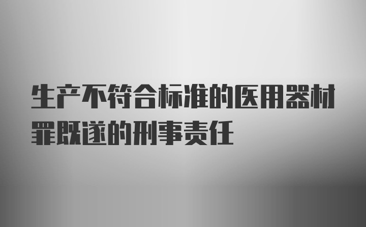 生产不符合标准的医用器材罪既遂的刑事责任