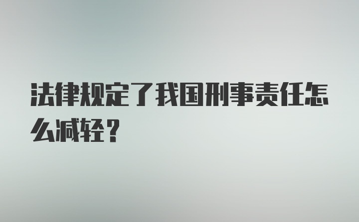 法律规定了我国刑事责任怎么减轻？