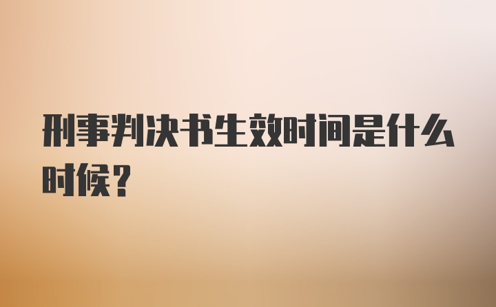 刑事判决书生效时间是什么时候?