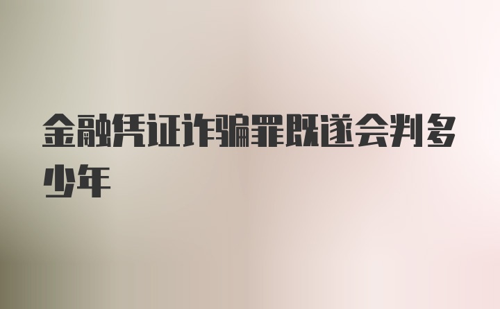 金融凭证诈骗罪既遂会判多少年